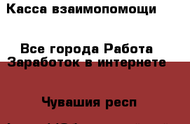 Касса взаимопомощи !!! - Все города Работа » Заработок в интернете   . Чувашия респ.